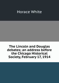 The Lincoln and Douglas debates; an address before the Chicago Historical Society, February 17, 1914