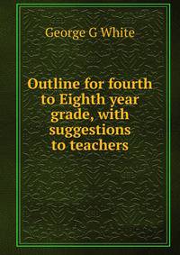 Outline for fourth to Eighth year grade, with suggestions to teachers