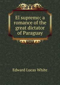 El supremo; a romance of the great dictator of Paraguay
