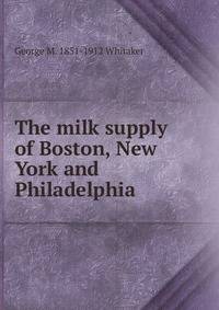 The milk supply of Boston, New York and Philadelphia