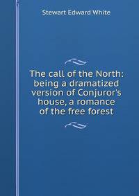 The call of the North: being a dramatized version of Conjuror's house, a romance of the free forest