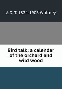 Bird talk; a calendar of the orchard and wild wood