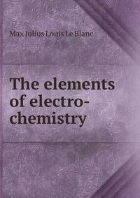 The elements of electro-chemistry