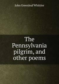 The Pennsylvania pilgrim, and other poems