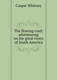 The flowing road; adventuring on the great rivers of South America
