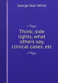 Think; side lights, what others say, clinical cases, etc