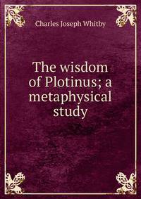 The wisdom of Plotinus; a metaphysical study