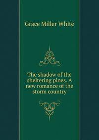 The shadow of the sheltering pines. A new romance of the storm country