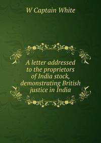 A letter addressed to the proprietors of India stock, demonstrating British justice in India
