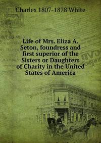 Life of Mrs. Eliza A. Seton, foundress and first superior of the Sisters or Daughters of Charity in the United States of America