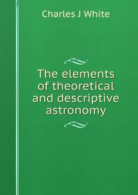 The elements of theoretical and descriptive astronomy