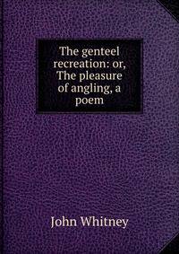The genteel recreation: or, The pleasure of angling, a poem