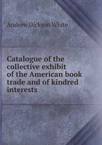Catalogue of the collective exhibit of the American book trade and of kindred interests