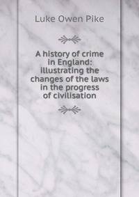 A history of crime in England: illustrating the changes of the laws in the progress of civilisation