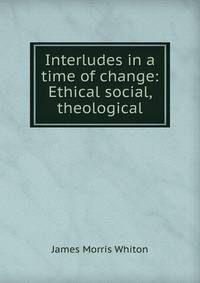 Interludes in a time of change: Ethical social, theological
