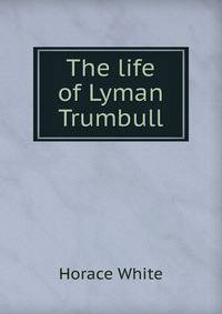 The life of Lyman Trumbull