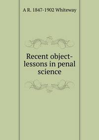 Recent object-lessons in penal science
