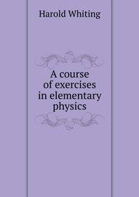 A course of exercises in elementary physics
