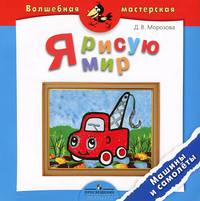 Я рисую мир. Машины и самолеты. Пособие для детей 4-7 лет (Серия 'Волшебная мастерская')