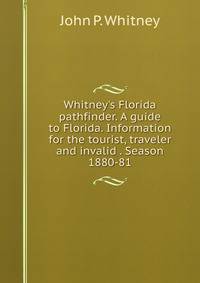 Whitney's Florida pathfinder. A guide to Florida. Information for the tourist, traveler and invalid . Season 1880-81