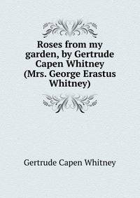 Roses from my garden, by Gertrude Capen Whitney (Mrs. George Erastus Whitney)