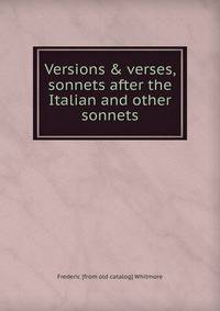 Versions &amp; verses, sonnets after the Italian and other sonnets