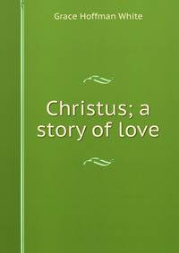 Christus; a story of love