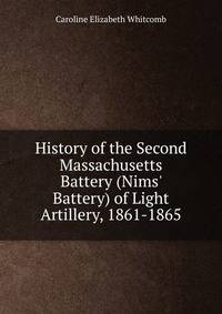 History of the Second Massachusetts Battery (Nims' Battery) of Light Artillery, 1861-1865