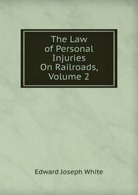 The Law of Personal Injuries On Railroads, Volume 2