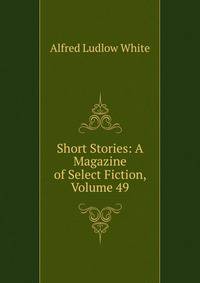 Short Stories: A Magazine of Select Fiction, Volume 49