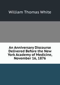 An Anniversary Discourse Delivered Before the New York Academy of Medicine, November 16, 1876