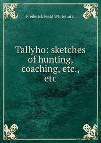 Tallyho: sketches of hunting, coaching, etc., etc.