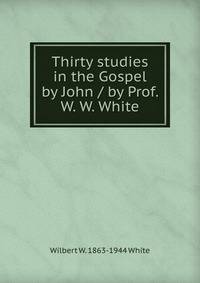 Thirty studies in the Gospel by John / by Prof. W. W. White