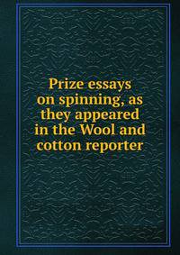 Prize essays on spinning, as they appeared in the Wool and cotton reporter