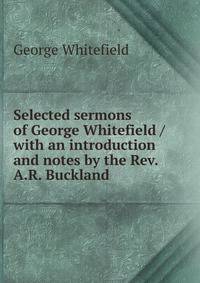 Selected sermons of George Whitefield / with an introduction and notes by the Rev. A.R. Buckland