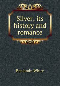 Silver; its history and romance