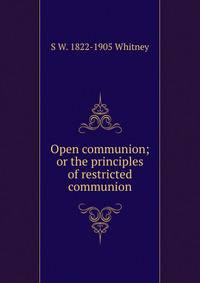 Open communion; or the principles of restricted communion