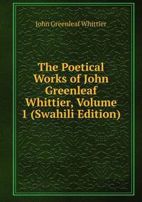The Poetical Works of John Greenleaf Whittier, Volume 1 (Swahili Edition)