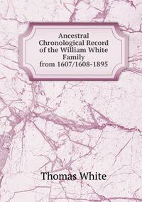 Ancestral Chronological Record of the William White Family from 1607/1608-1895