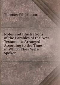 Notes and Illustrations of the Parables of the New Testament: Arranged According to the Time in Which They Were Spoken
