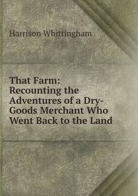 That Farm: Recounting the Adventures of a Dry-Goods Merchant Who Went Back to the Land