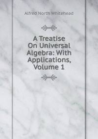 A Treatise On Universal Algebra: With Applications, Volume 1