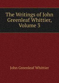 The Writings of John Greenleaf Whittier, Volume 3