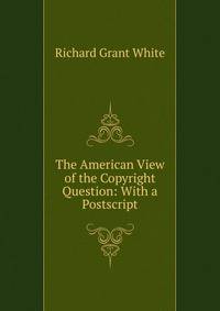 The American View of the Copyright Question: With a Postscript