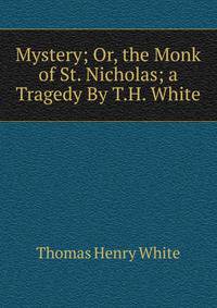 Mystery; Or, the Monk of St. Nicholas; a Tragedy By T.H. White