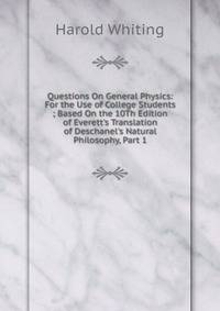 Questions On General Physics: For the Use of College Students ; Based On the 10Th Edition of Everett's Translation of Deschanel's Natural Philosophy, Part 1