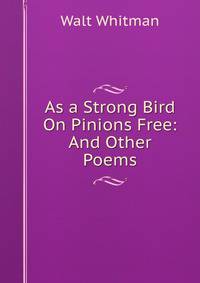 As a Strong Bird On Pinions Free: And Other Poems