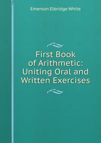 First Book of Arithmetic: Uniting Oral and Written Exercises