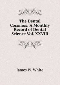 The Dental Cosomos: A Monthly Record of Dental Science Vol. XXVIII