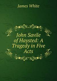 John Savile of Haysted: A Tragedy in Five Acts